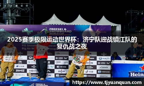 2025赛季极限运动世界杯：济宁队迎战镇江队的复仇战之夜