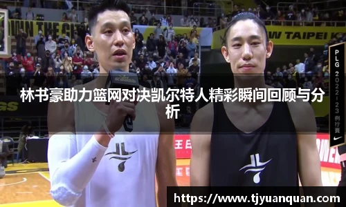 林书豪助力篮网对决凯尔特人精彩瞬间回顾与分析