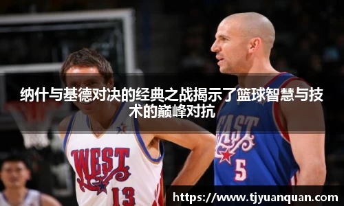 纳什与基德对决的经典之战揭示了篮球智慧与技术的巅峰对抗